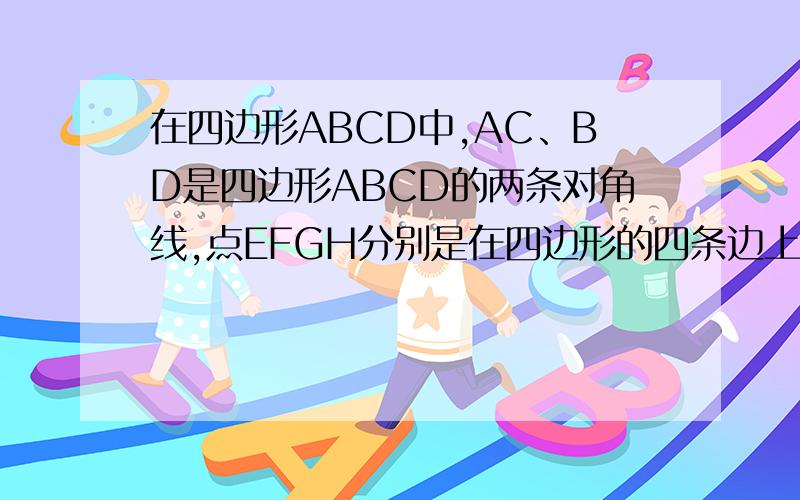 在四边形ABCD中,AC、BD是四边形ABCD的两条对角线,点EFGH分别是在四边形的四条边上的动点,但EFGH不与AB