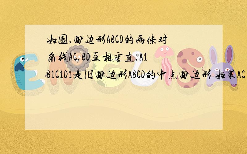 如图,四边形ABCD的两条对角线AC,BD互相垂直,A1B1C1D1是旧四边形ABCD的中点四边形 如果AC=8 BD=