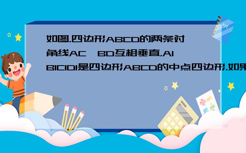 如图，四边形ABCD的两条对角线AC、BD互相垂直，A1B1C1D1是四边形ABCD的中点四边形，如果AC=8，BD=1