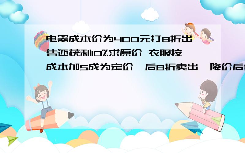 电器成本价为400元打8折出售还获利10%求原价 衣服按成本加5成为定价,后8折卖出,降价后卖60元,赔或赚