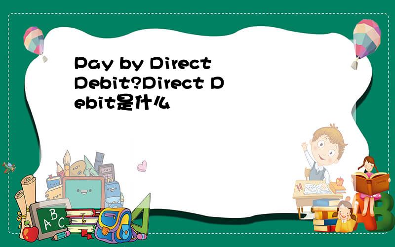 Pay by Direct Debit?Direct Debit是什么