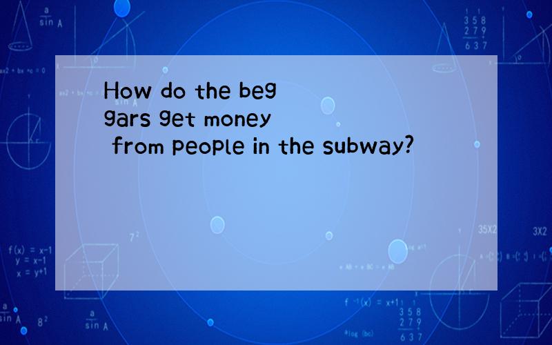 How do the beggars get money from people in the subway?