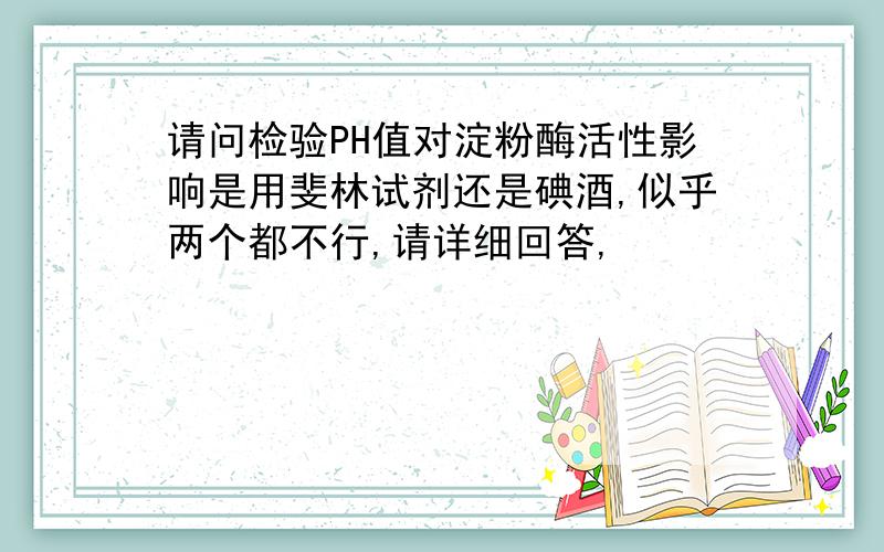 请问检验PH值对淀粉酶活性影响是用斐林试剂还是碘酒,似乎两个都不行,请详细回答,