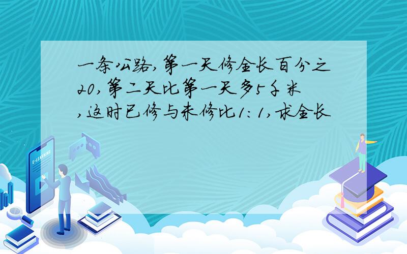 一条公路,第一天修全长百分之20,第二天比第一天多5千米,这时已修与未修比1:1,求全长