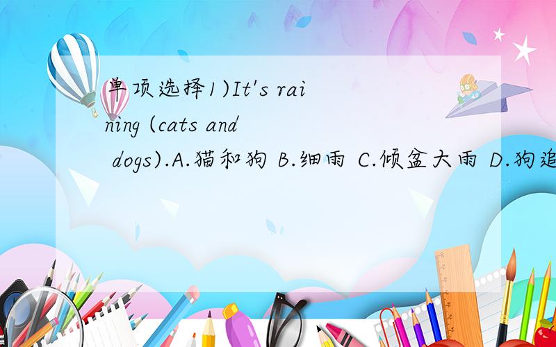 单项选择1)It's raining (cats and dogs).A.猫和狗 B.细雨 C.倾盆大雨 D.狗追猫2)