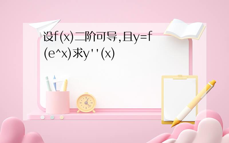 设f(x)二阶可导,且y=f(e^x)求y''(x)