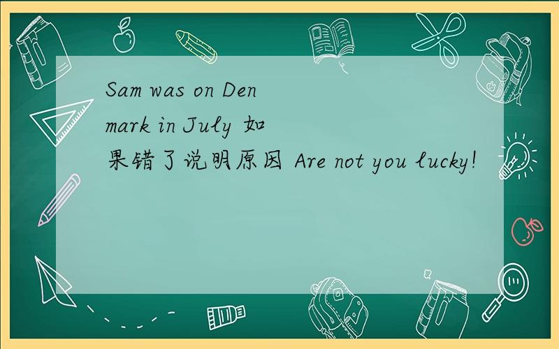 Sam was on Denmark in July 如果错了说明原因 Are not you lucky!