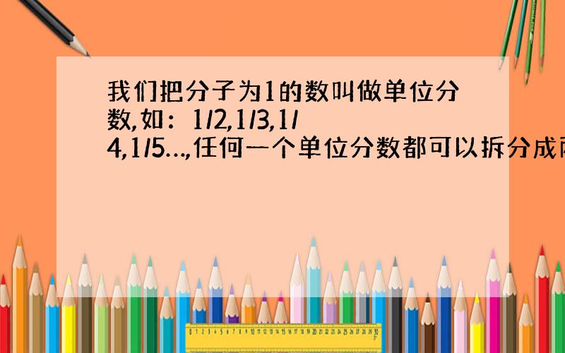 我们把分子为1的数叫做单位分数,如：1/2,1/3,1/4,1/5…,任何一个单位分数都可以拆分成两个不同的单位