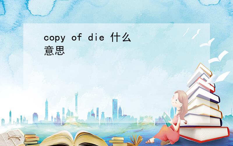 copy of die 什么意思