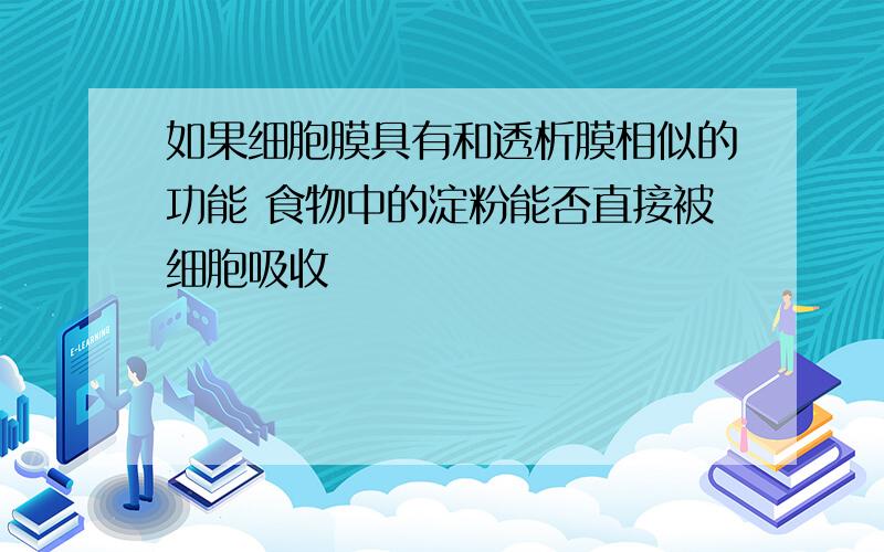 如果细胞膜具有和透析膜相似的功能 食物中的淀粉能否直接被细胞吸收