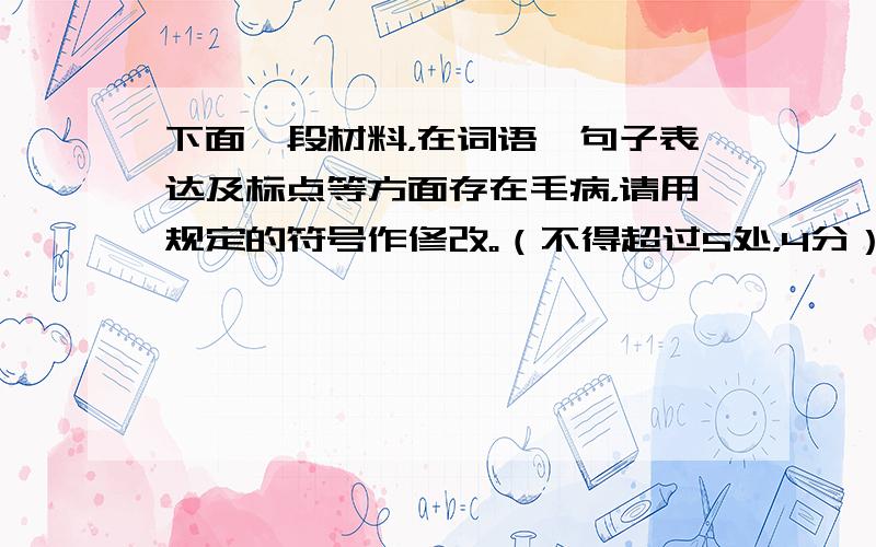 下面一段材料，在词语、句子表达及标点等方面存在毛病，请用规定的符号作修改。（不得超过5处，4分）