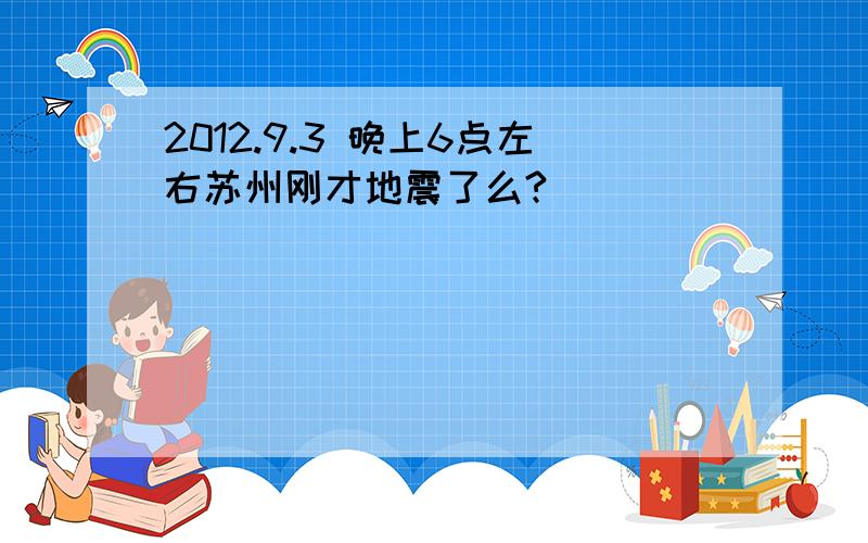 2012.9.3 晚上6点左右苏州刚才地震了么?