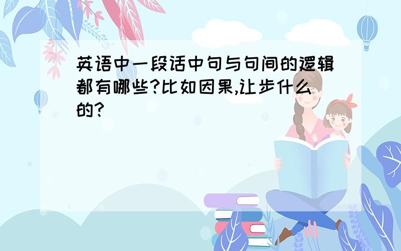 英语中一段话中句与句间的逻辑都有哪些?比如因果,让步什么的?