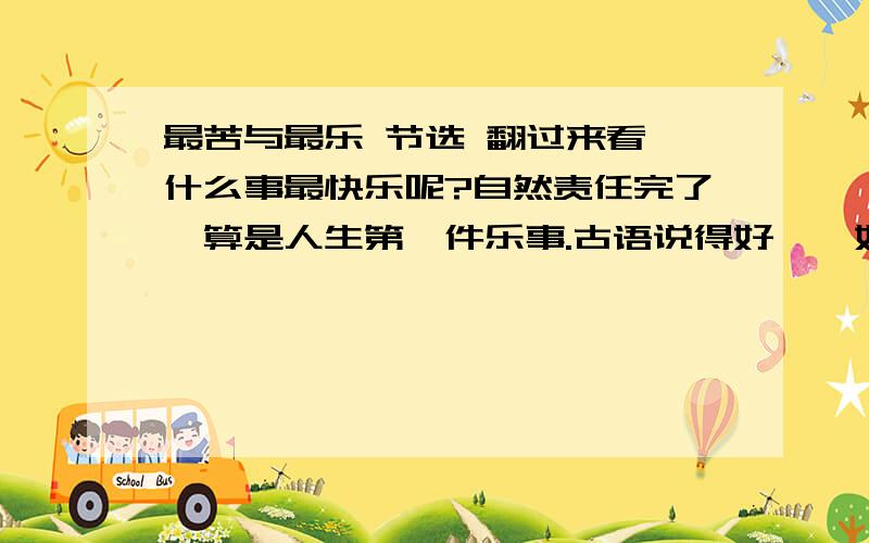 最苦与最乐 节选 翻过来看,什么事最快乐呢?自然责任完了,算是人生第一件乐事.古语说得好,