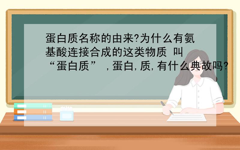 蛋白质名称的由来?为什么有氨基酸连接合成的这类物质 叫 “蛋白质” ,蛋白,质,有什么典故吗?