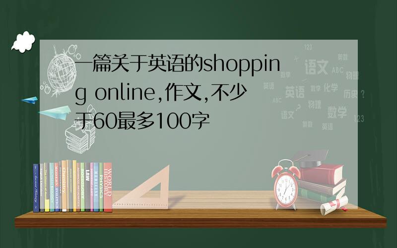 一篇关于英语的shopping online,作文,不少于60最多100字