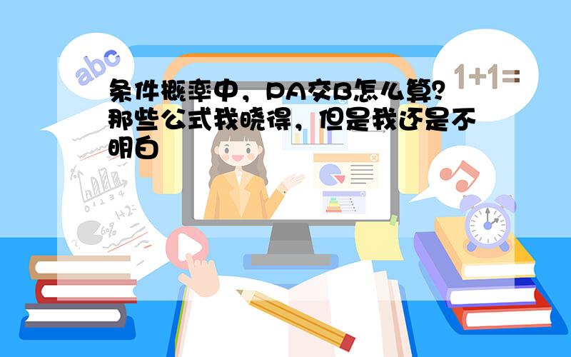 条件概率中，PA交B怎么算？那些公式我晓得，但是我还是不明白