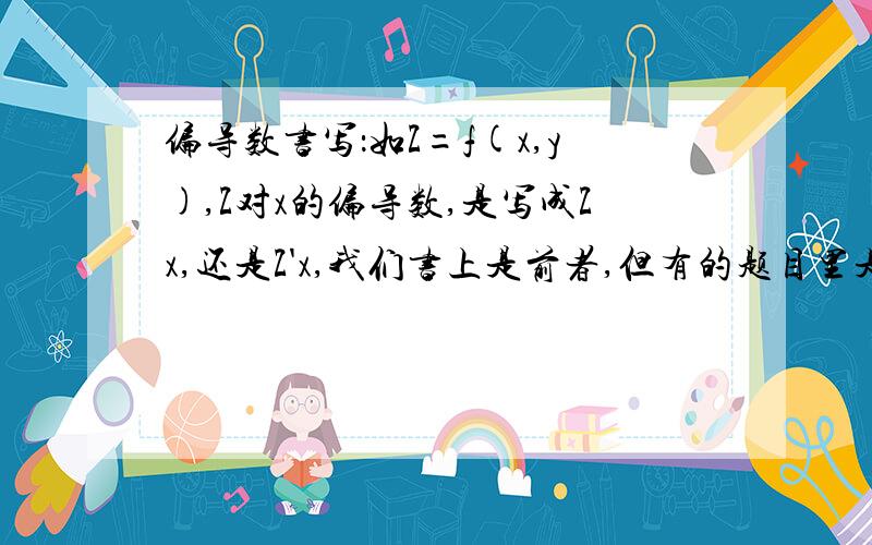 偏导数书写：如Z=f(x,y),Z对x的偏导数,是写成Zx,还是Z'x,我们书上是前者,但有的题目里是写成后者的?