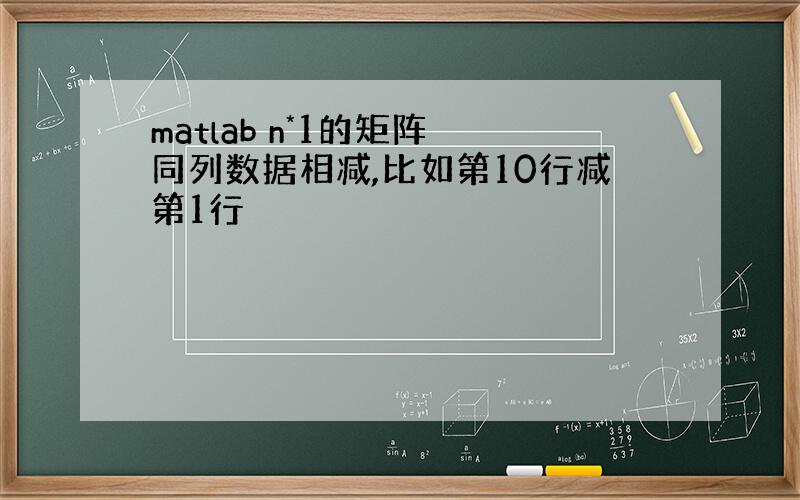 matlab n*1的矩阵 同列数据相减,比如第10行减第1行