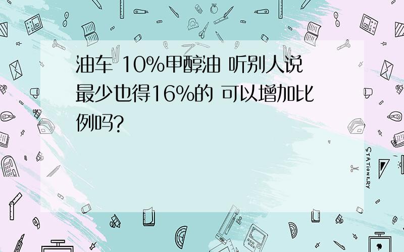 油车 10%甲醇油 听别人说最少也得16%的 可以增加比例吗?