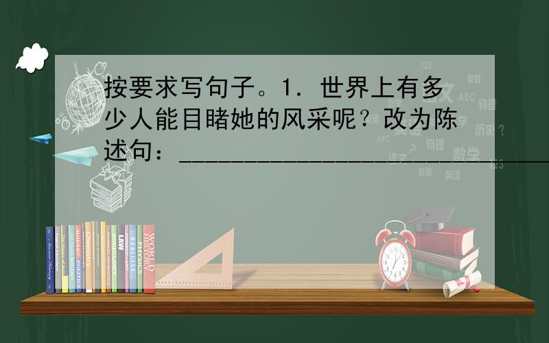 按要求写句子。1．世界上有多少人能目睹她的风采呢？改为陈述句：_____________________________