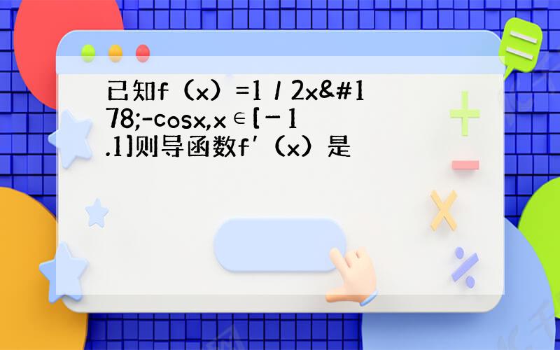 已知f（x）=1／2x²-cosx,x∈[－1.1]则导函数f′（x）是