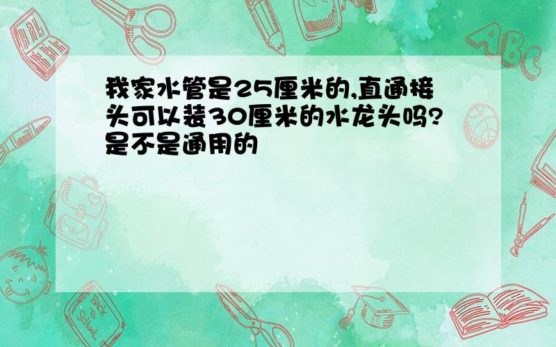 我家水管是25厘米的,直通接头可以装30厘米的水龙头吗?是不是通用的