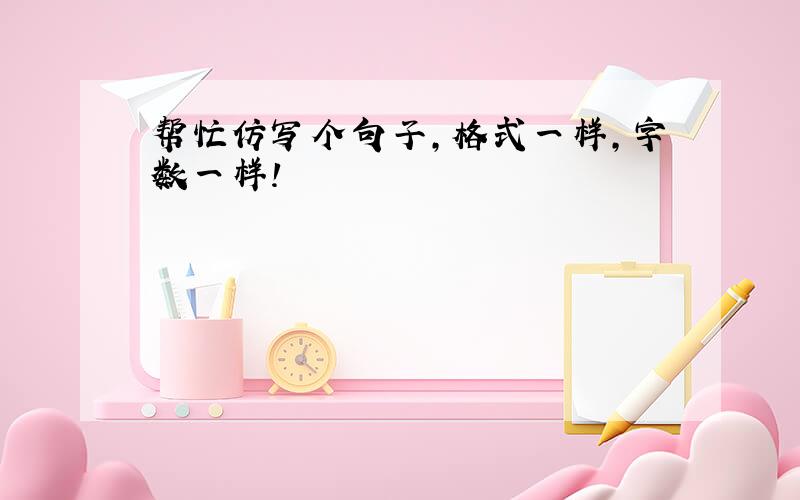 帮忙仿写个句子,格式一样,字数一样!