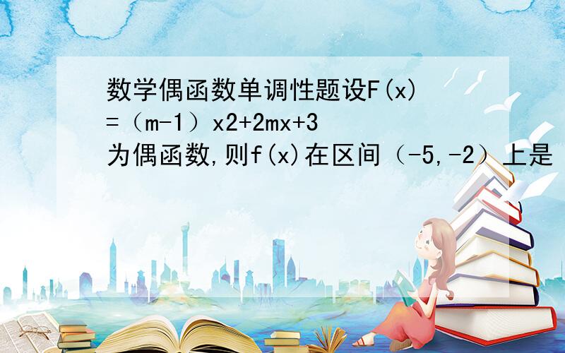 数学偶函数单调性题设F(x)=（m-1）x2+2mx+3为偶函数,则f(x)在区间（-5,-2）上是（ ）设F(x)等于