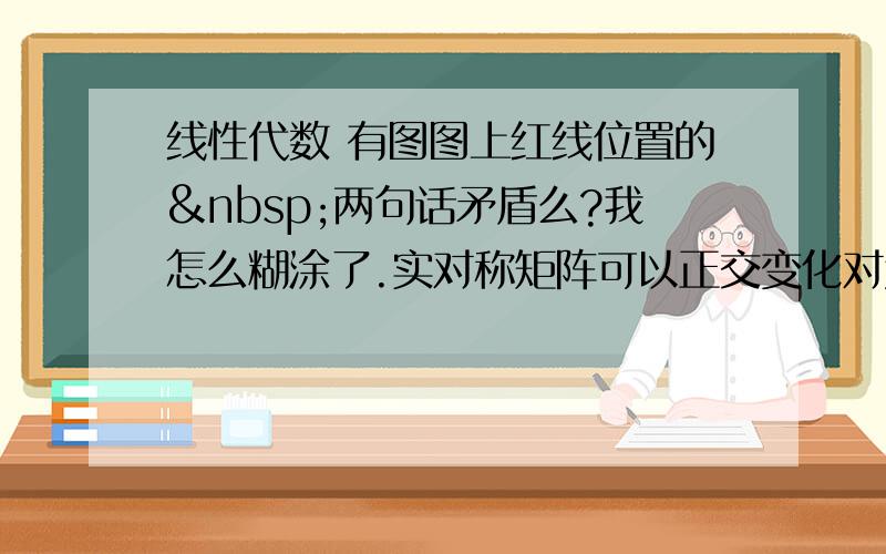 线性代数 有图图上红线位置的 两句话矛盾么?我怎么糊涂了.实对称矩阵可以正交变化对角化,非对称及不可以么?那前