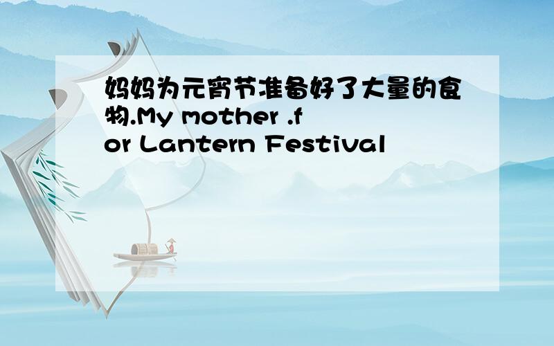 妈妈为元宵节准备好了大量的食物.My mother .for Lantern Festival