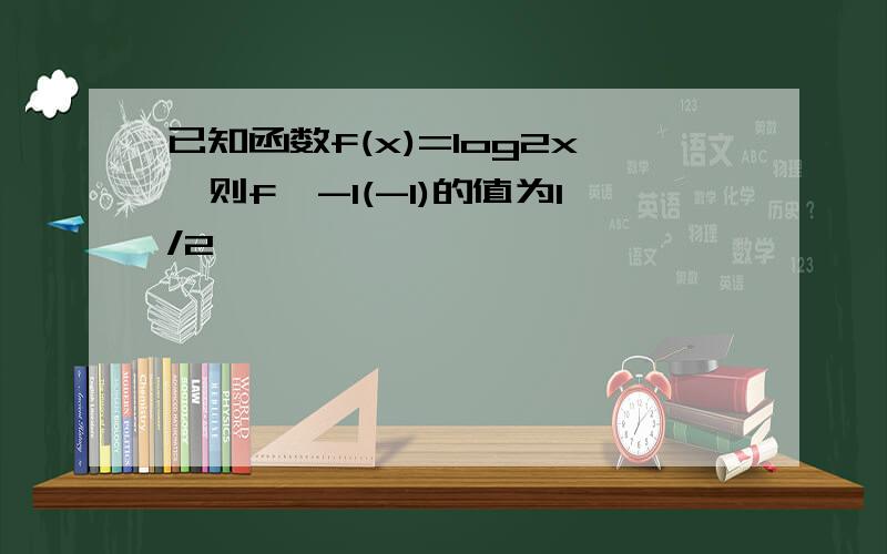 已知函数f(x)=log2x,则f∧-1(-1)的值为1/2,