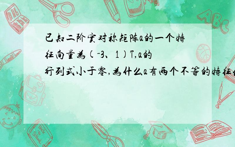 已知二阶实对称矩阵a的一个特征向量为(-3、1)T,a的行列式小于零,为什么a有两个不等的特征值