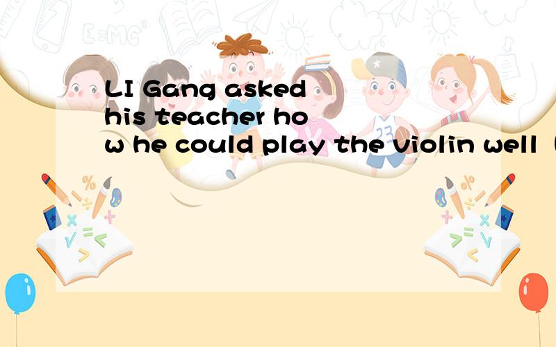 LI Gang asked his teacher how he could play the violin well（