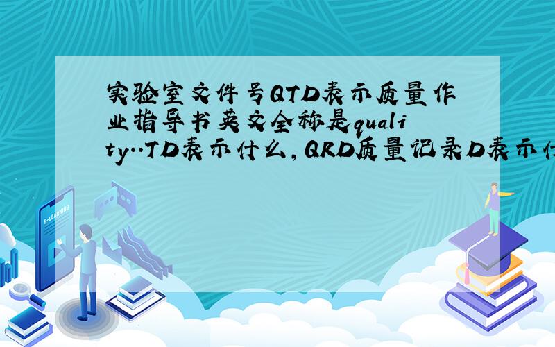 实验室文件号QTD表示质量作业指导书英文全称是quality..TD表示什么,QRD质量记录D表示什么?