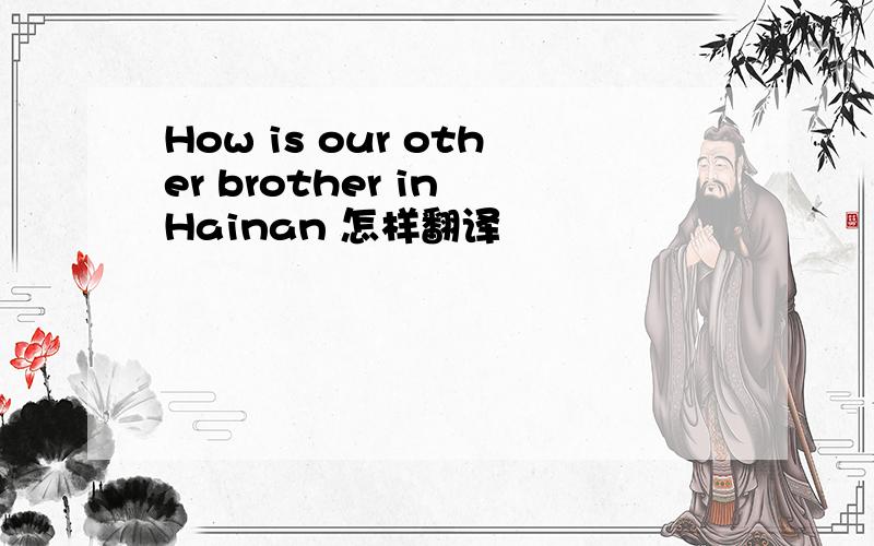 How is our other brother in Hainan 怎样翻译