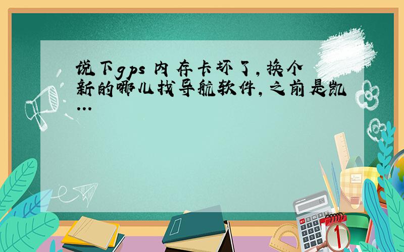 说下gps 内存卡坏了,换个新的哪儿找导航软件,之前是凯...