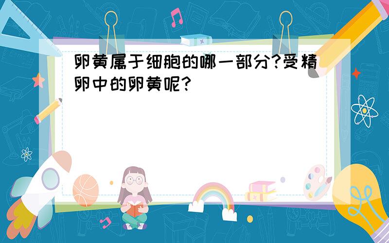 卵黄属于细胞的哪一部分?受精卵中的卵黄呢?