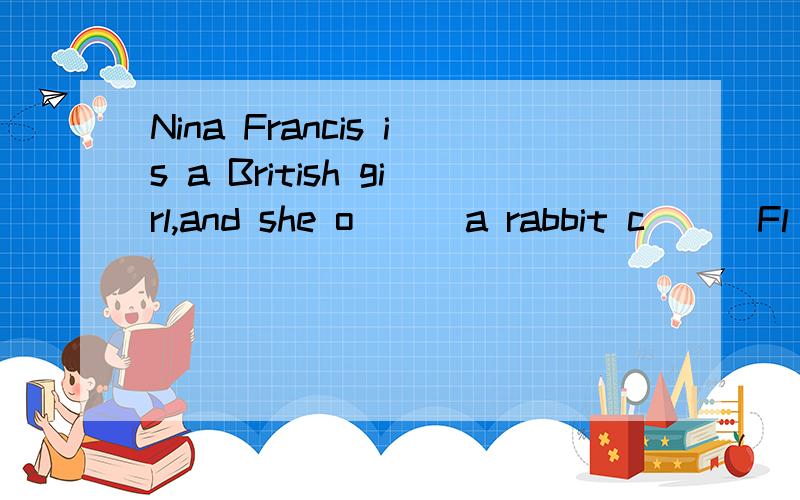 Nina Francis is a British girl,and she o( ) a rabbit c( ) Fl