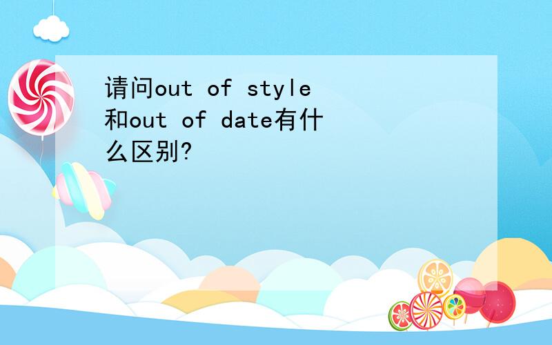 请问out of style和out of date有什么区别?