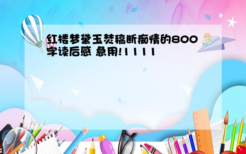 红楼梦黛玉焚稿断痴情的800字读后感 急用!1111