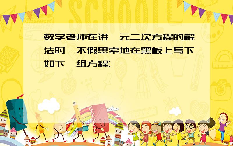 数学老师在讲一元二次方程的解法时,不假思索地在黑板上写下如下一组方程: