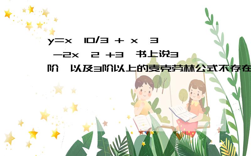 y=x^10/3 + x^3 -2x^2 +3,书上说3阶,以及3阶以上的麦克劳林公式不存在.我觉得三阶是有的,四阶应该