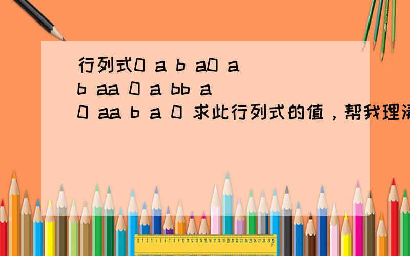 行列式0 a b a0 a b aa 0 a bb a 0 aa b a 0 求此行列式的值，帮我理清一下思路，