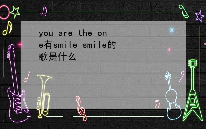 you are the one有smile smile的歌是什么