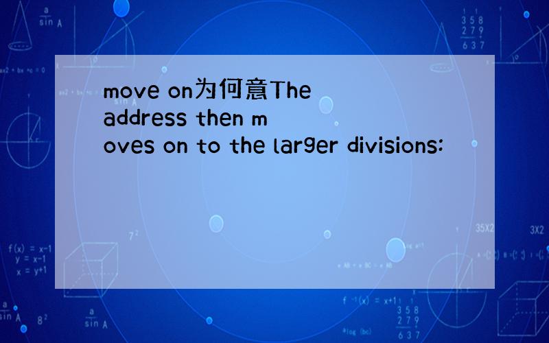 move on为何意The address then moves on to the larger divisions: