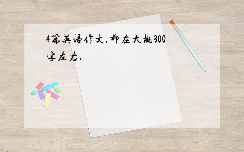 4篇英语作文,都在大概300字左右,