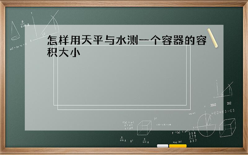 怎样用天平与水测一个容器的容积大小