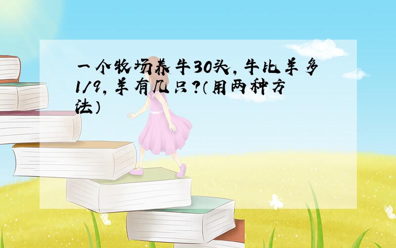 一个牧场养牛30头,牛比羊多1/9,羊有几只?（用两种方法）