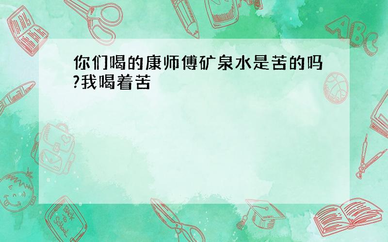 你们喝的康师傅矿泉水是苦的吗?我喝着苦